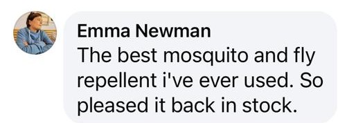 Review from Emma Newman: The best mosquito and fly repellent I’ve ever used. So pleased it back in stock.